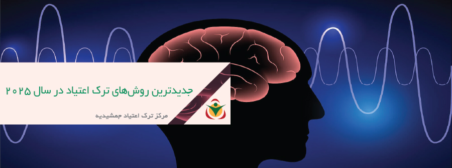 جدیدترین روش‌های ترک اعتیاد در سال ۲۰۲۵